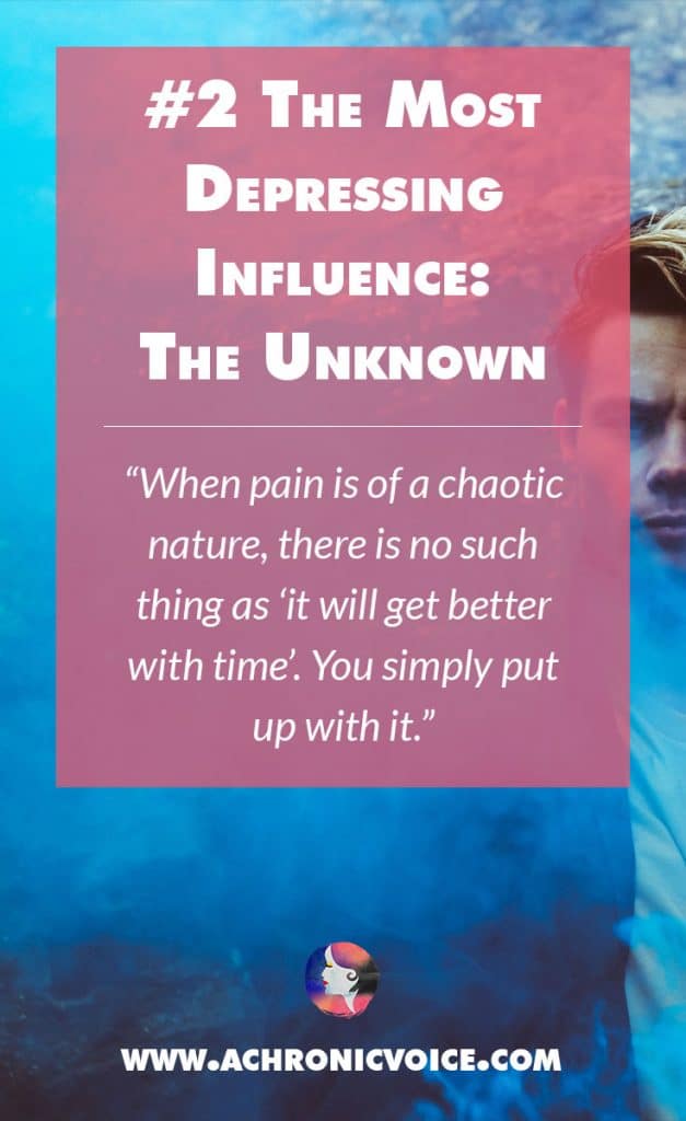 The Most Depressing Influence: The Unknown - When pain is of a chaotic nature, there is no such thing as ‘it will get better with time’. You simply put up with it. | A Chronic Voice