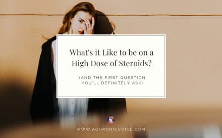What's it Like to be on a High Dose of Steroids? (And the First Question You Will Definitely Ask) | A Chronic Voice