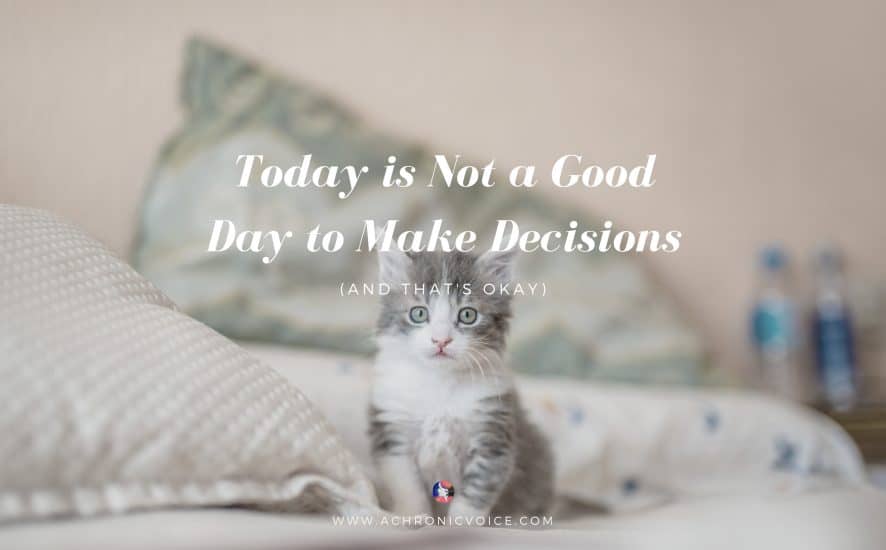 Today is Not a Good Day to Make Decisions (and That's Okay) | A Chronic Voice