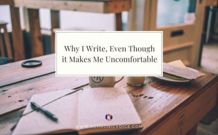 Why I Write, Even Though it Makes Me Uncomfortable | A Chronic Voice