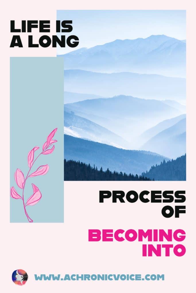 Life is a Long Process of Becoming Into