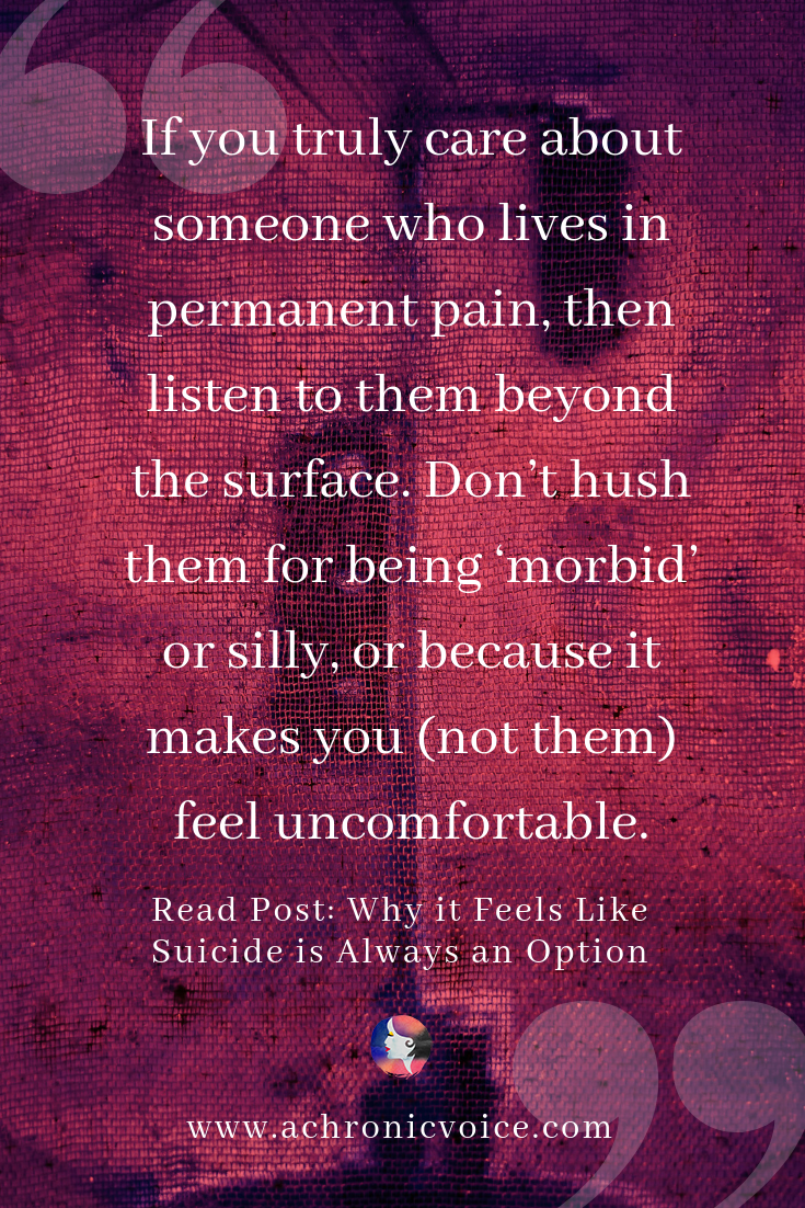 'If you truly care about someone who lives in permanent pain, then listen to them beyond the surface. Don’t hush them for being ‘morbid’ or silly, or because it makes you (not them) feel uncomfortable.' Pinterest Quote