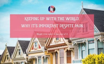 Keeping Up with the World: Why it's Important Despite Pain | www.achronicvoice.com