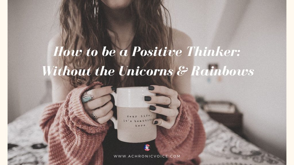 How to be a Positive Thinker: Without the Unicorns & Rainbows | A Chronic Voice