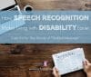 How Speech Recognition Makes Living with Disability Easier