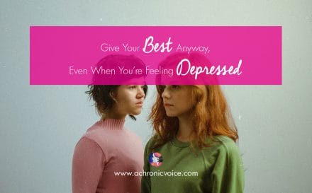 Give Your Best Anyway, Even When You’re Feeling Depressed | www.achronicvoice.com