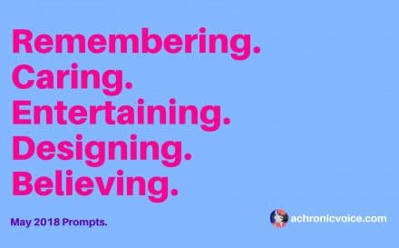 May 2018 Prompts: Remembering, Caring, Entertaining, Designing & Believing | www.achronicvoice.com | #spoonies #achronicvoice #prompts #mayprompts #chronicillness