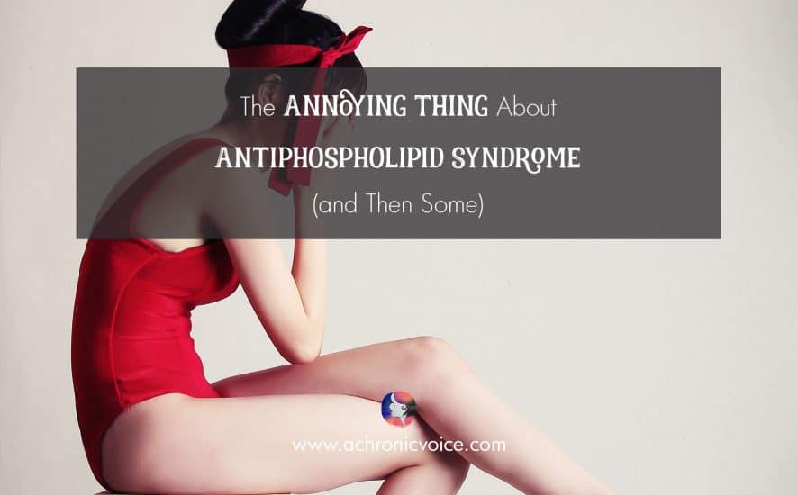 The Annoying Thing About Antiphospholipid Syndrome (and Then Some) | www.achronicvoice.com