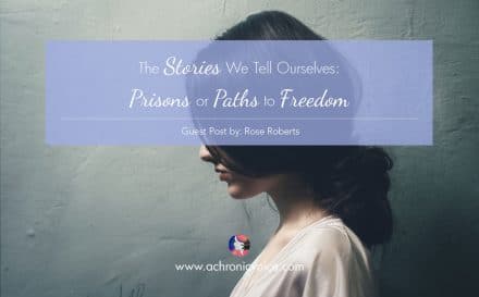 The Stories We Tell Ourselves: Prisons or Paths to Freedom (Guest Post by Rose Roberts) | www.achronicvoice.com