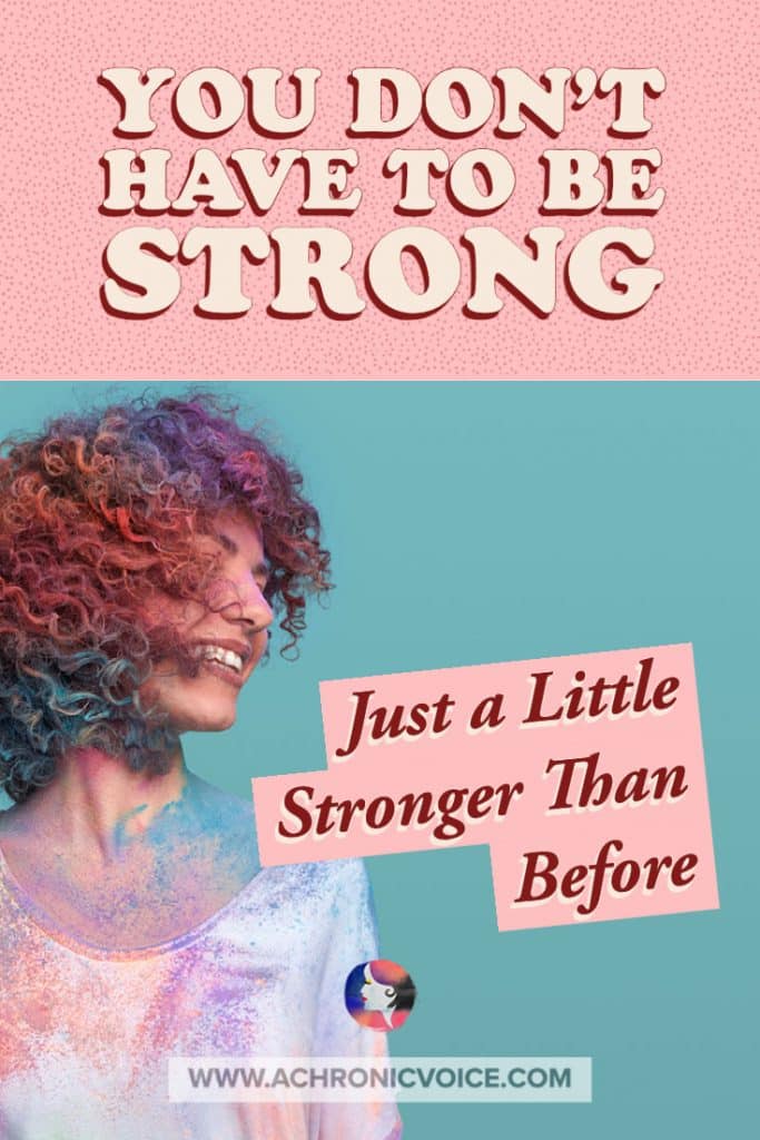 You Don’t Have to be Strong, You Just Have to be a Little Stronger Than Before