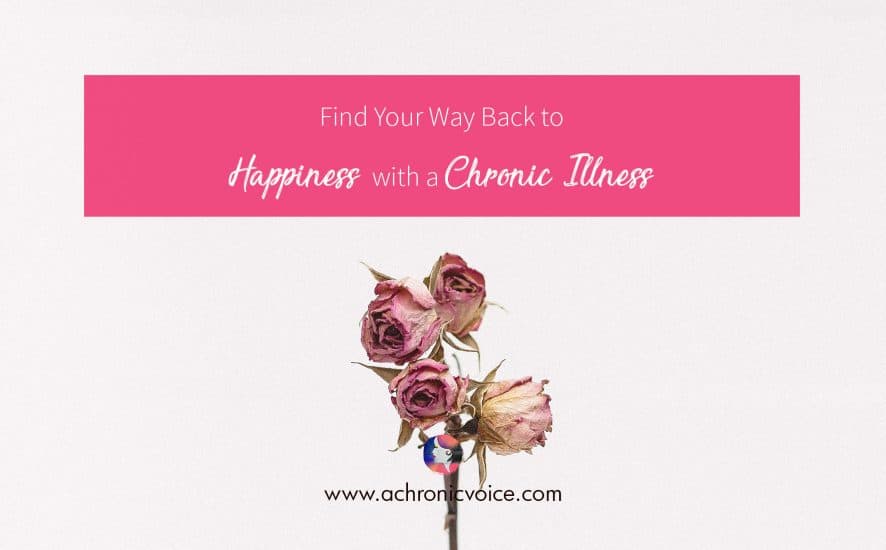 Find Your Way Back to Happiness with a Chronic Illness | www.achronicvoice.com