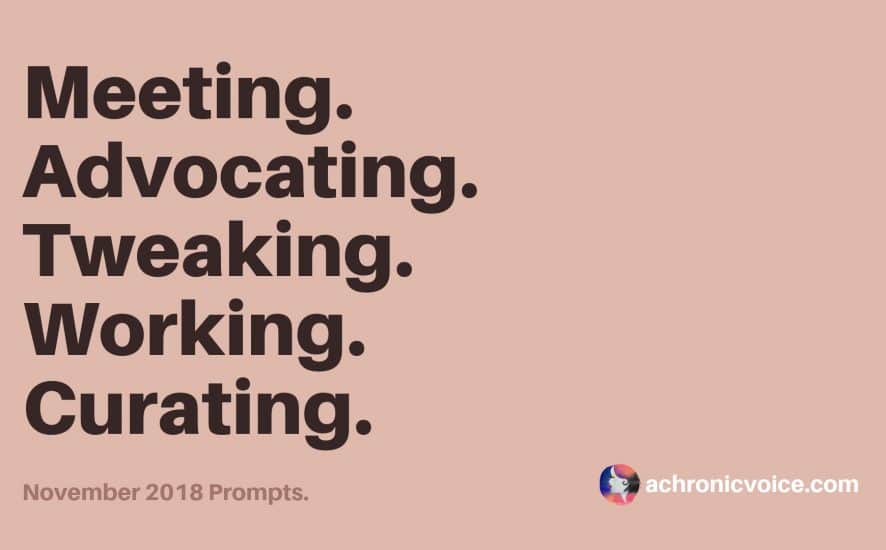 November 2018 Prompts: Meeting, Advocating, Tweaking, Working & Curating | A Chronic Voice