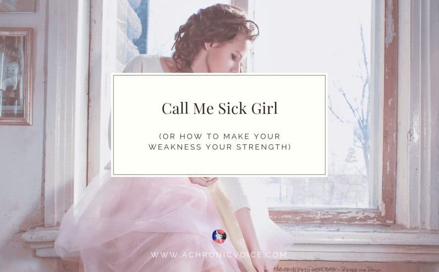 Call Me Sick Girl (Or How to Make Your Weakness Your Strength) | www.achronicvoice.com