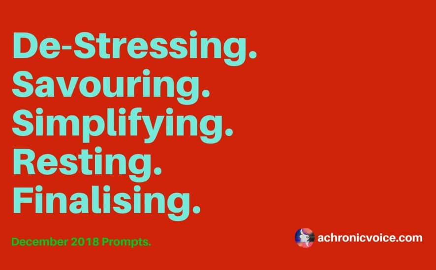 December 2018 Prompts: De-Stressing, Savouring, Simplifying, Resting & Finalising | A Chronic Voice