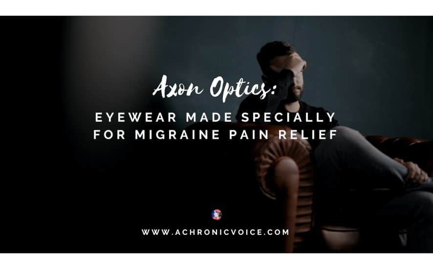 Axon Optics: Eyewear Made Specially for Migraine Pain Relief | A Chronic Voice