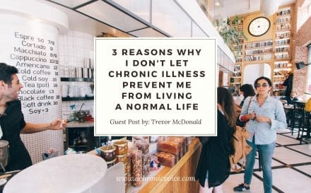 3 Reasons Why I Don’t Let Chronic Illness Prevent Me from Living a Normal Life | A Chronic Voice
