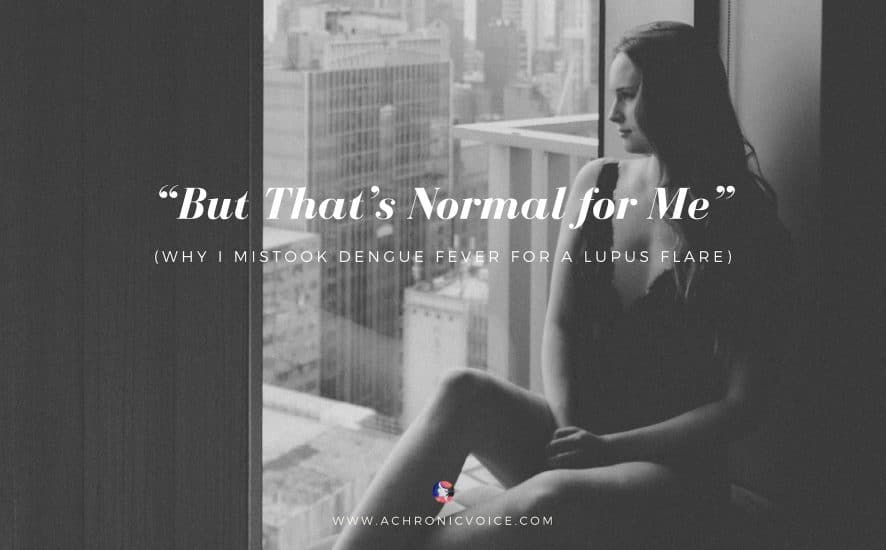 "But That's Normal for Me" (Why I Mistook Dengue Fever for a Lupus Flare) | A Chronic Voice