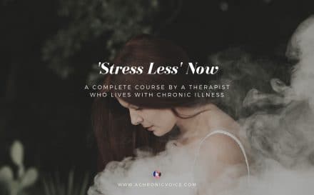 ‘Stress Less’ Now: a Complete Course by a Psychologist Who Lives with Chronic Illness | A Chronic Voice | Featured Image