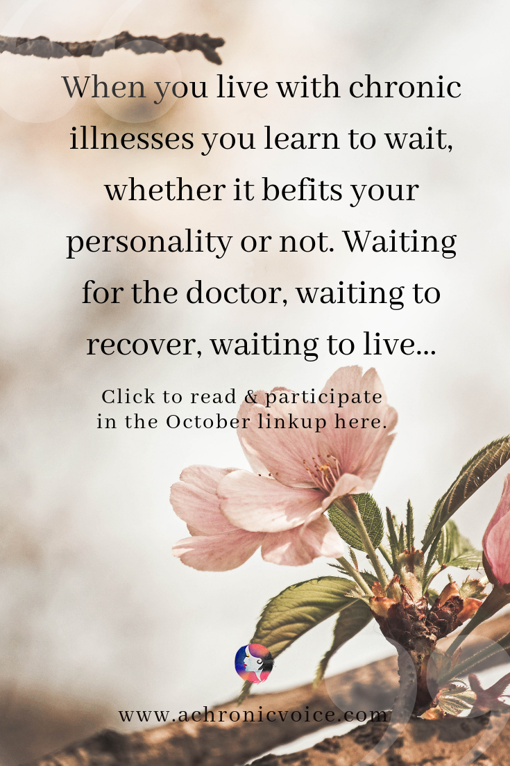 'When you live with chronic illnesses you learn to wait, whether it befits your personality or not. Waiting for the doctor, waiting to recover, waiting to live...' - Pinterest Quote