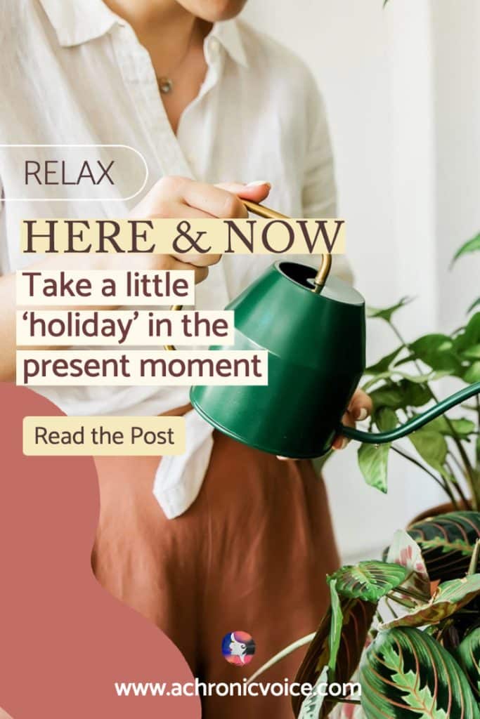 Relax here and now. Take a holiday in the present moment. Read the post. (Background: Body of a woman dressed casually in a loose white cotton shirt and beige pants. She carries a bright green watering can in her right hand, watering green plants.)