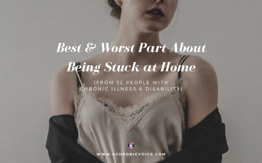 Best & Worst Part About Being Stuck at Home (From 32 People with Chronic Illness & Disability) | A Chronic Voice