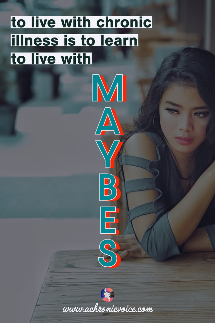 To Live with Chronic Illness is to Learn to Live with Maybes | A Chronic Voice