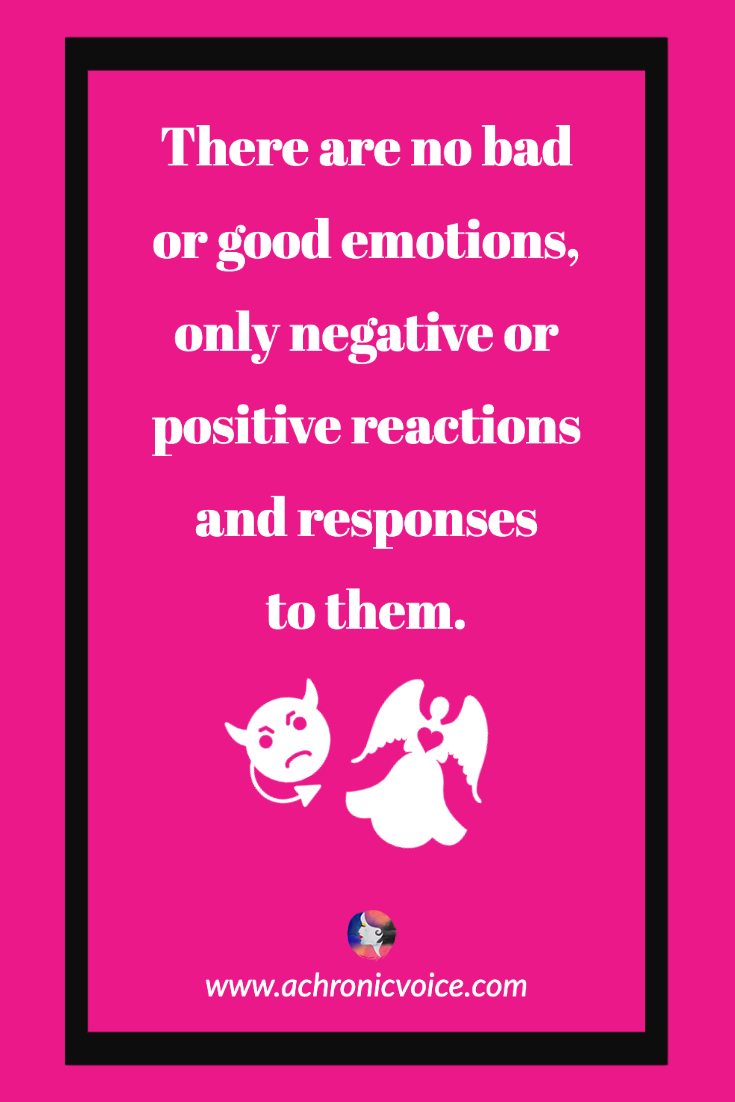 There are no good or bad emotions, only negative or positive reactions and responses to them.