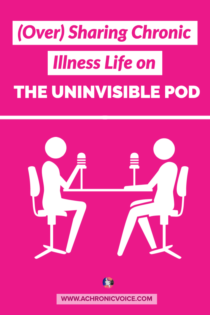 (Over) Sharing Chronic Illness Life on 'The Uninvisible Pod' | A Chronic Voice