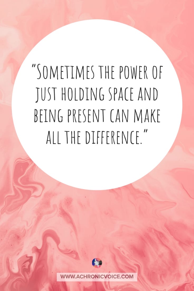 Sometimes the power of just holding space and being present can make all the difference | A Chronic Voice