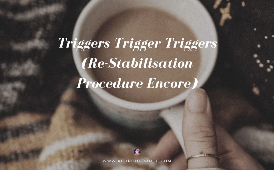 Triggers Trigger Triggers (Re-Stabilisation Procedure Encore) | A Chronic Voice
