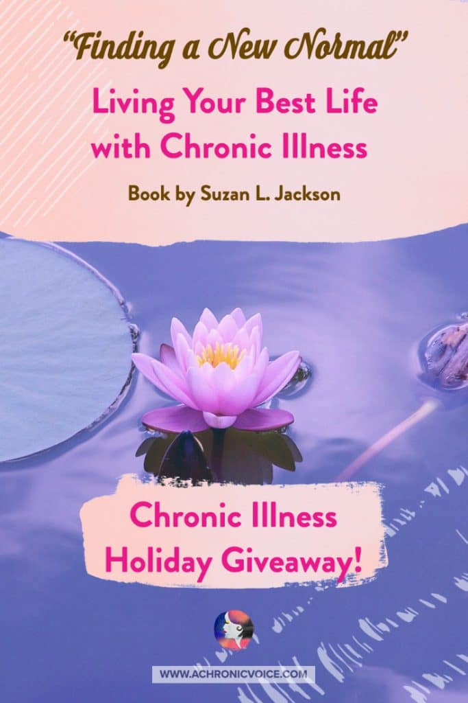 Suzan L. Jackson is sponsoring three copies of her book, “Finding a New Normal: Living Your Best Life with Chronic Illness”, in the Virtual Holiday Party on A Chronic Voice! If you’re a person with ME/CFS or chronic illness, this might be the perfect read to inspire you to thrive.