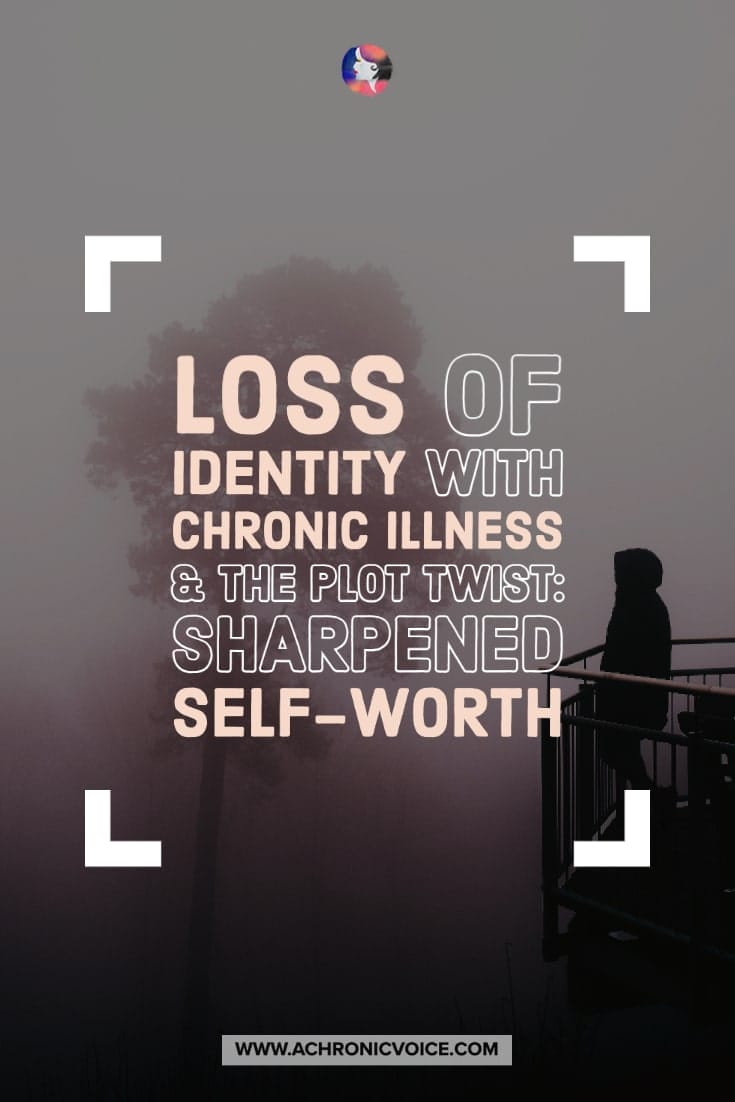 Loss of Identity with Chronic Illness & The Plot Twist: Sharpened Self-Worth