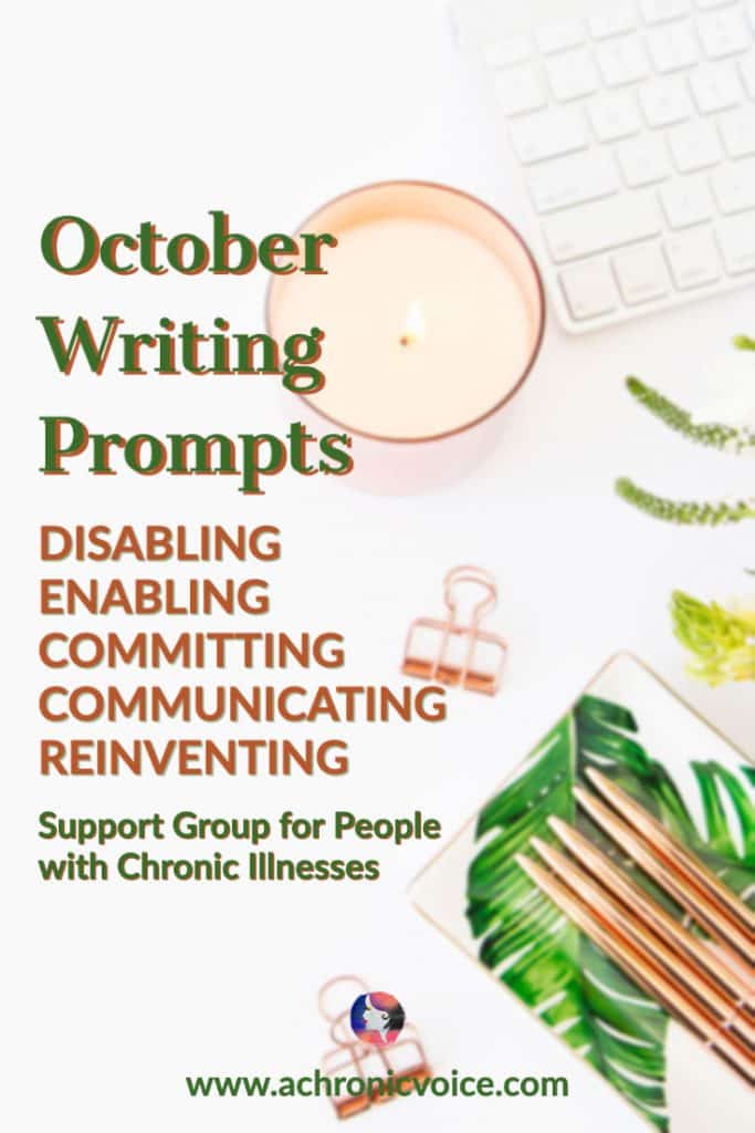 October Writing Prompts - Disabling, Enabling, Committing, Communicating and Reinventing - Support Group for People with Chronic Illness