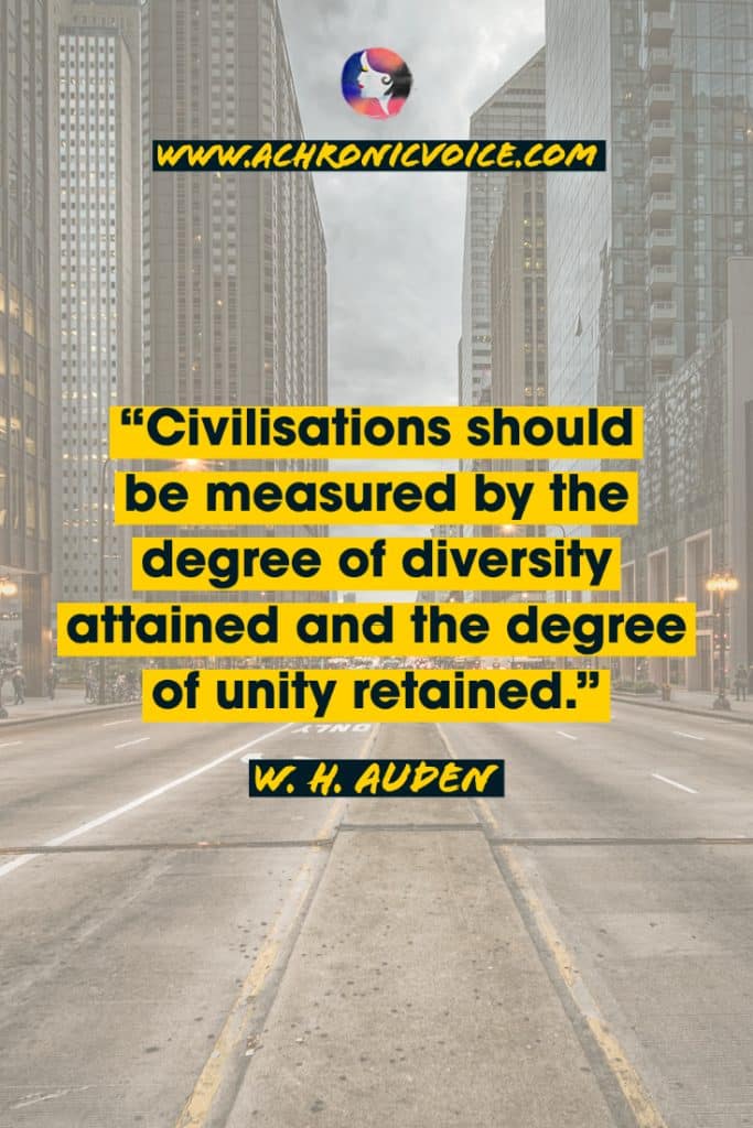 “Civilisations should be measured by the degree of diversity attained and the degree of unity retained.” - W. H. Auden