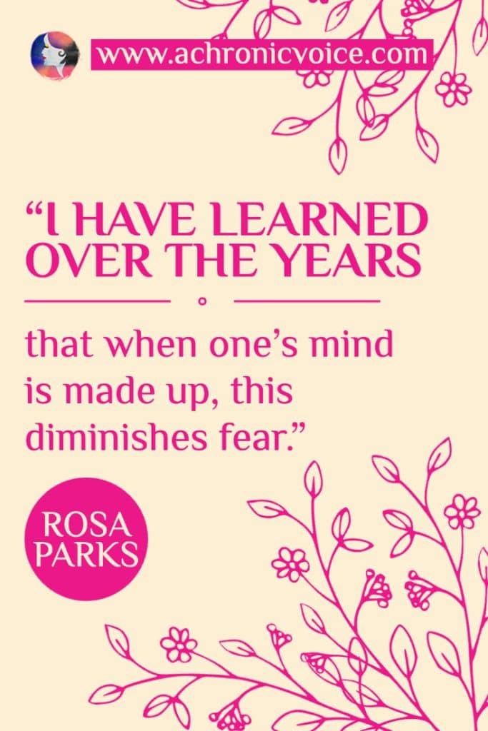 “I have learned over the years that when one's mind is made up, this diminishes fear.” - Rosa Parks