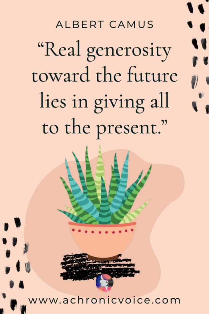 ‘Real generosity toward the future lies in giving all to the present.’ - Albert Camus