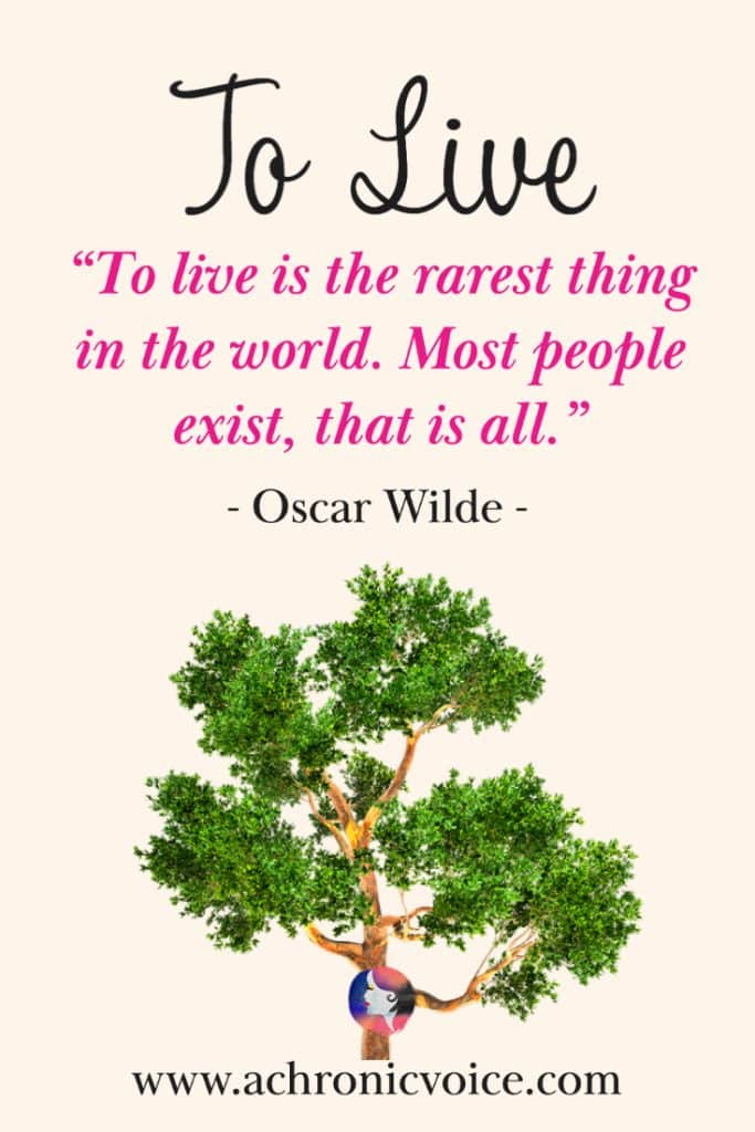 ‘To live is the rarest thing in the world. Most people exist, that is all.’ - Oscar Wilde