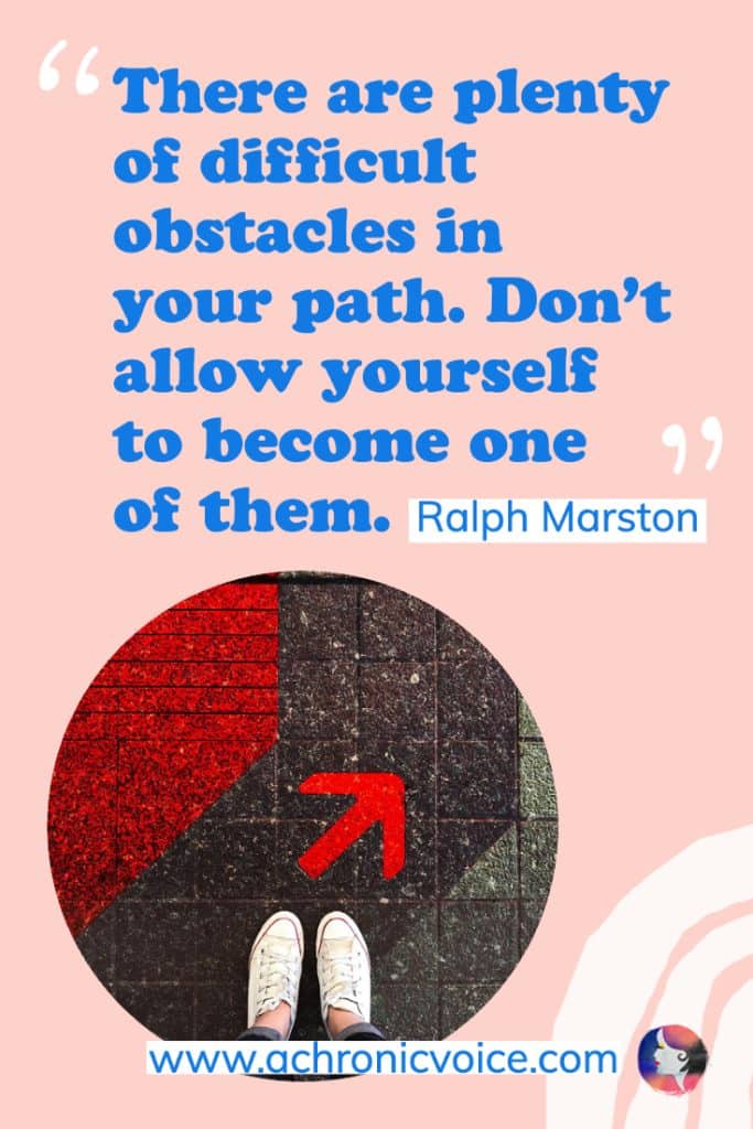 “There are plenty of difficult obstacles in your path. Don’t allow yourself to become one of them.” – Ralph Marston