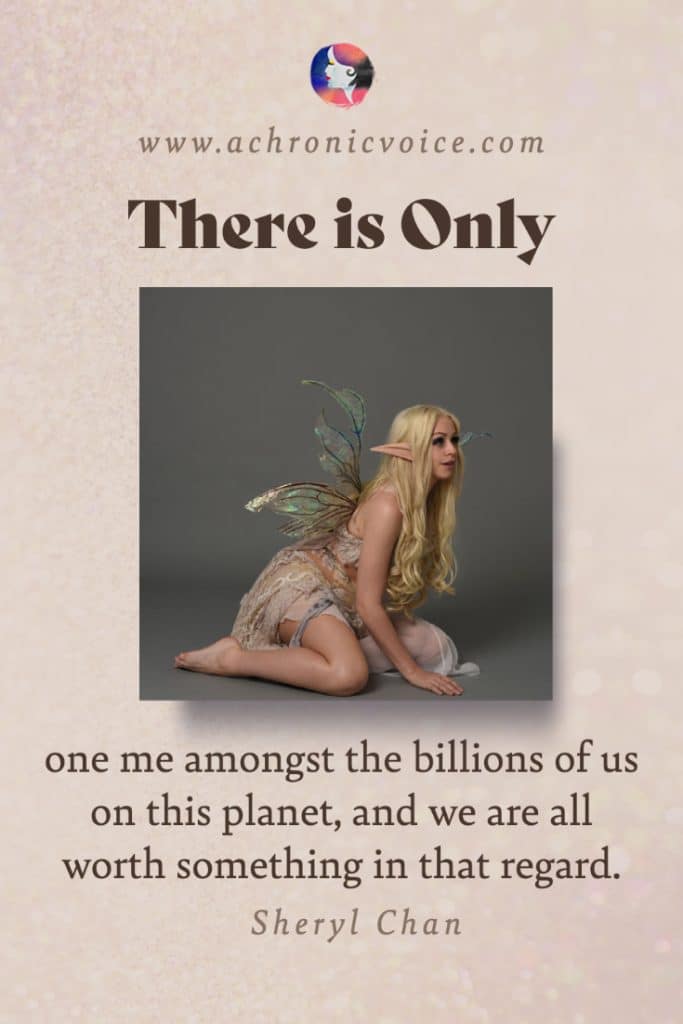 ‘There is only one me amongst the billions of us on this planet, and we are all worth something in that regard.’ - Sheryl Chan, A Chronic Voice