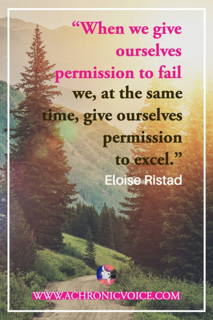 “When we give ourselves permission to fail, we, at the same time, give ourselves permission to excel.” - Eloise Ristad