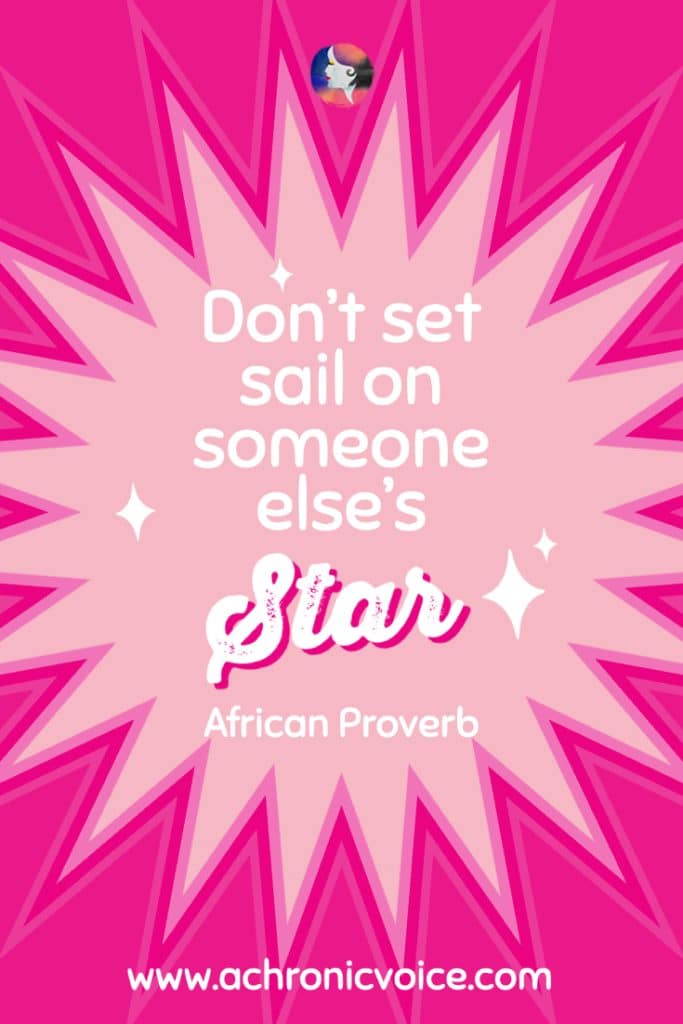 ‘Don’t set sail on someone else’s star.‘ - African Proverb