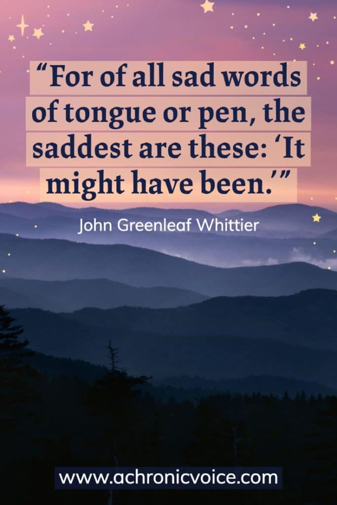 “For of all sad words of tongue or pen, the saddest are these: ‘It might have been.’” – John Greenleaf Whittier (Background: Silhouette of mountain range in purples, dark blues and black. Stars at the top border.)