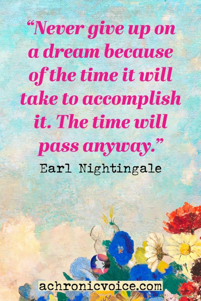 “Never give up on a dream because of the time it will take to accomplish it. The time will pass anyway.” - Earl Nightingale. (Blue background of the sky in gauche watercolour sky, with bright primary coloured flowers at bottom right.)