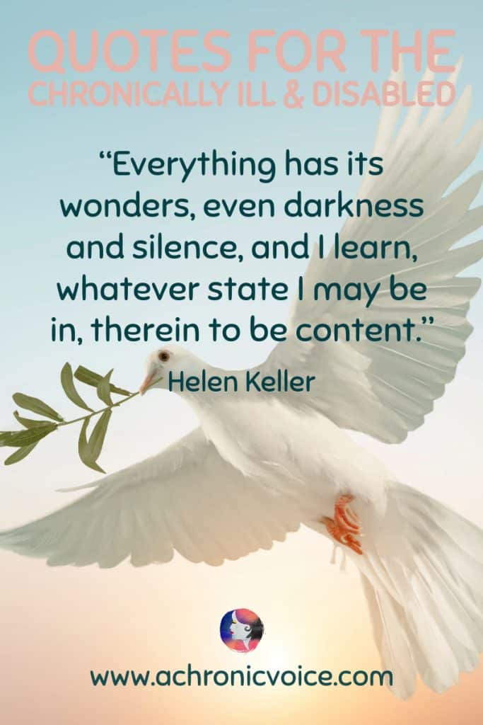 “Everything has its wonders, even darkness and silence, and I learn, whatever state I may be in, therein to be content.” - Helen Keller