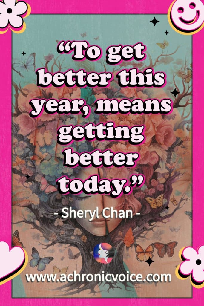 “To get better this year, means getting better today.” - Sheryl Chan, A Chronic Voice
