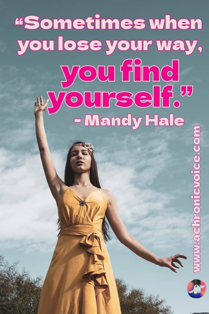 “Sometimes when you lose your way, you find yourself.” - Mandy Hale