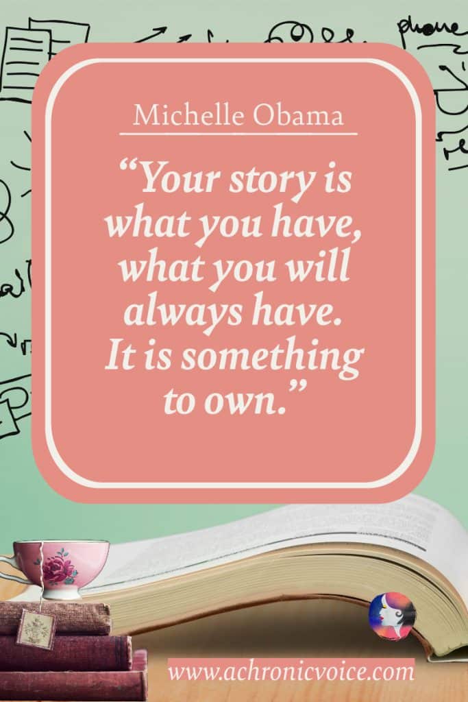 “Your story is what you have, what you will always have. It is something to own.” – Michelle Obama